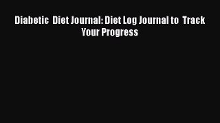 Read Diabetic  Diet Journal: Diet Log Journal to  Track Your Progress Ebook Free