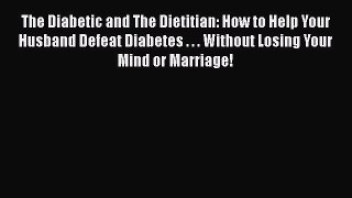 Read The Diabetic and The Dietitian: How to Help Your Husband Defeat Diabetes . . . Without
