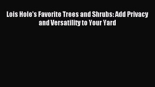 Read Lois Hole's Favorite Trees and Shrubs: Add Privacy and Versatility to Your Yard Ebook