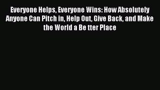 Read Everyone Helps Everyone Wins: How Absolutely Anyone Can Pitch in Help Out Give Back and