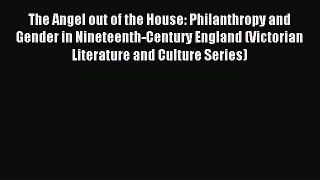 Read The Angel out of the House: Philanthropy and Gender in Nineteenth-Century England (Victorian