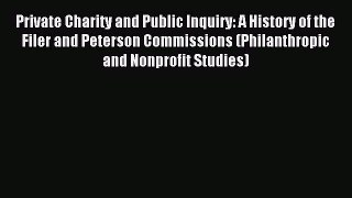 Read Private Charity and Public Inquiry: A History of the Filer and Peterson Commissions (Philanthropic