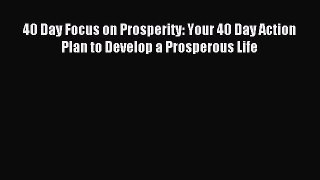Download 40 Day Focus on Prosperity: Your 40 Day Action Plan to Develop a Prosperous Life Ebook