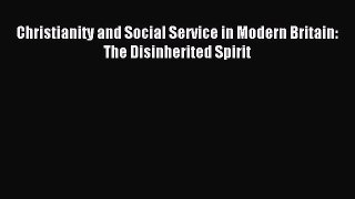 Read Christianity and Social Service in Modern Britain: The Disinherited Spirit Ebook Free