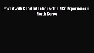 Download Paved with Good Intentions: The NGO Experience in North Korea PDF Online