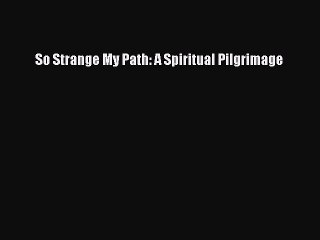 Download So Strange My Path: A Spiritual Pilgrimage Free Books