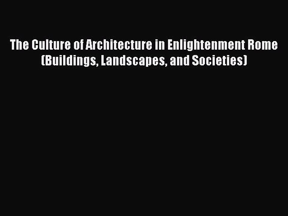 PDF The Culture of Architecture in Enlightenment Rome (Buildings Landscapes and Societies)