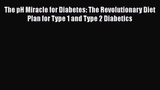 Download The pH Miracle for Diabetes: The Revolutionary Diet Plan for Type 1 and Type 2 Diabetics