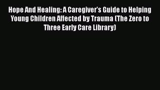 [PDF] Hope And Healing: A Caregiver's Guide to Helping Young Children Affected by Trauma (The