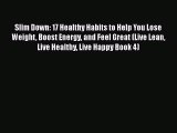 Read Slim Down: 17 Healthy Habits to Help You Lose Weight Boost Energy and Feel Great (Live
