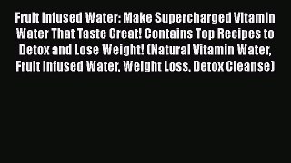 Read Fruit Infused Water: Make Supercharged Vitamin Water That Taste Great! Contains Top Recipes