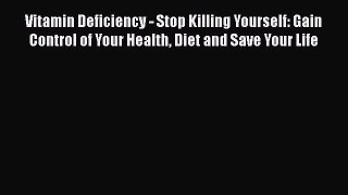 Read Vitamin Deficiency - Stop Killing Yourself: Gain Control of Your Health Diet and Save