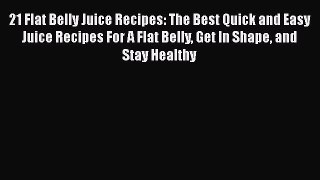 Download 21 Flat Belly Juice Recipes: The Best Quick and Easy Juice Recipes For A Flat Belly