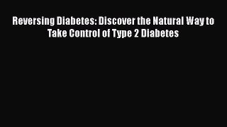 Read Reversing Diabetes: Discover the Natural Way to Take Control of Type 2 Diabetes Ebook