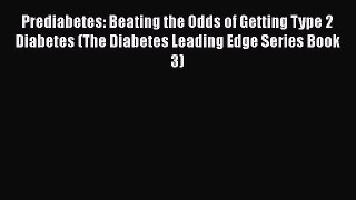 Read Prediabetes: Beating the Odds of Getting Type 2 Diabetes (The Diabetes Leading Edge Series