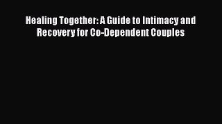 PDF Healing Together: A Guide to Intimacy and Recovery for Co-Dependent Couples  EBook