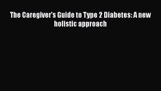Read The Caregiver's Guide to Type 2 Diabetes: A new holistic approach Ebook Free