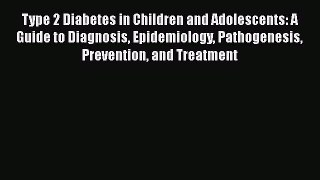 Read Type 2 Diabetes in Children and Adolescents: A Guide to Diagnosis Epidemiology Pathogenesis