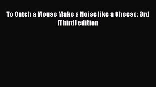 Download To Catch a Mouse Make a Noise like a Cheese: 3rd (Third) edition PDF Online