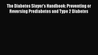 Read The Diabetes Slayer's Handbook: Preventing or Reversing Prediabetes and Type 2 Diabetes