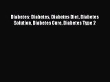 Download Diabetes: Diabetes Diabetes Diet Diabetes Solution Diabetes Cure Diabetes Type 2 PDF