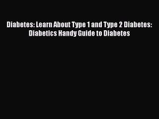 Read Diabetes: Learn About Type 1 and Type 2 Diabetes: Diabetics Handy Guide to Diabetes PDF