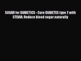 Download SUGAR for DIABETICS - Cure DIABETES type 2 with STEVIA: Reduce blood sugar naturally