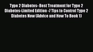 Read Type 2 Diabetes- Best Treatment for Type 2 Diabetes-Limited Edition -7 Tips to Control