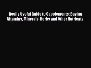 Read Really Useful Guide to Supplements: Buying Vitamins Minerals Herbs and Other Nutrients