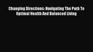 Download Changing Directions: Navigating The Path To Optimal Health And Balanced Living Ebook