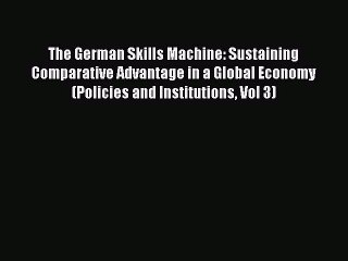 Read The German Skills Machine: Sustaining Comparative Advantage in a Global Economy (Policies