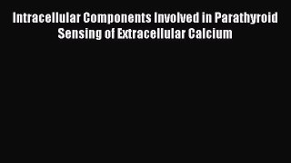 Read Intracellular Components Involved in Parathyroid Sensing of Extracellular Calcium PDF