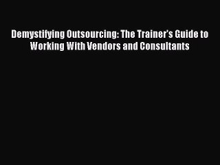 Read Demystifying Outsourcing: The Trainer's Guide to Working With Vendors and Consultants