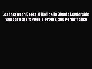 Read Leaders Open Doors: A Radically Simple Leadership Approach to Lift People Profits and