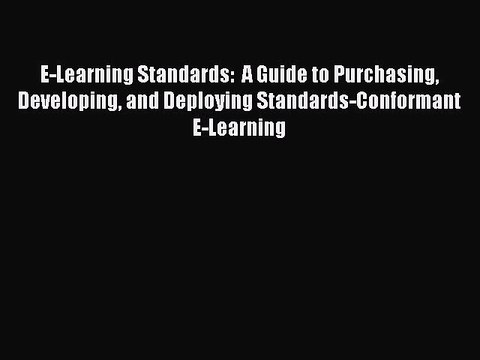 Read E-Learning Standards: A Guide to Purchasing Developing and Deploying Standards-Conformant