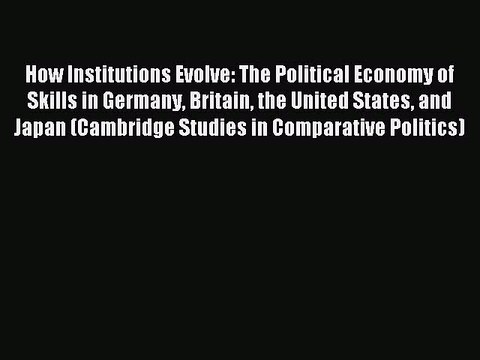 Read How Institutions Evolve: The Political Economy of Skills in Germany Britain the United