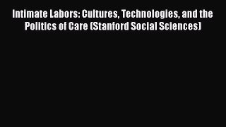 Read Intimate Labors: Cultures Technologies and the Politics of Care (Stanford Social Sciences)