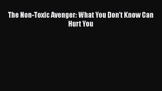 Read The Non-Toxic Avenger: What You Don't Know Can Hurt You Ebook Free