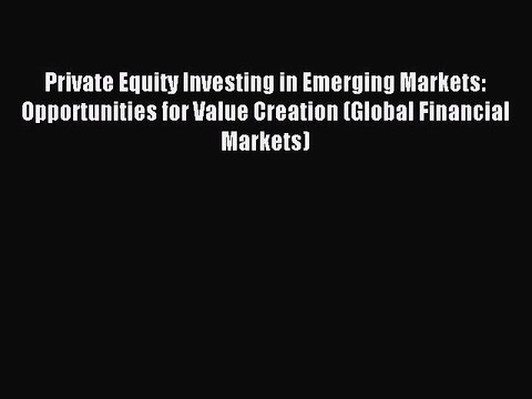 Read Private Equity Investing in Emerging Markets: Opportunities for Value Creation (Global