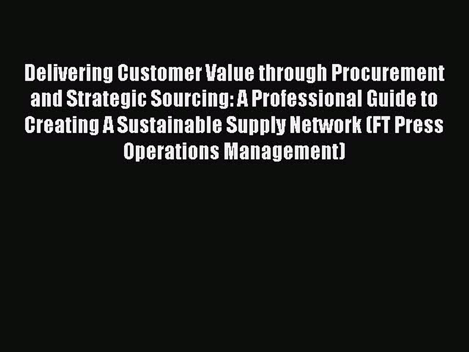 Read Delivering Customer Value through Procurement and Strategic Sourcing: A Professional Guide