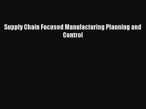 Download Supply Chain Focused Manufacturing Planning and Control Ebook Online