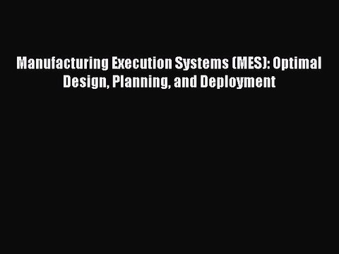 Read Manufacturing Execution Systems (MES): Optimal Design Planning and Deployment Ebook Free