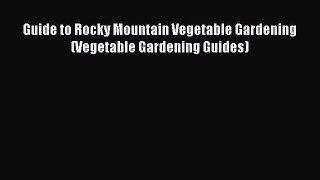Read Guide to Rocky Mountain Vegetable Gardening (Vegetable Gardening Guides) Ebook Online