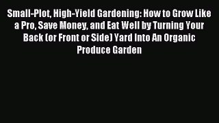 Download Small-Plot High-Yield Gardening: How to Grow Like a Pro Save Money and Eat Well by