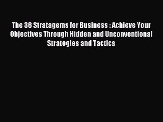Read The 36 Stratagems for Business : Achieve Your Objectives Through Hidden and Unconventional