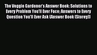 Read The Veggie Gardener's Answer Book: Solutions to Every Problem You'll Ever Face Answers