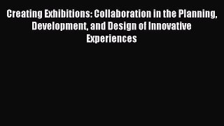 Read Creating Exhibitions: Collaboration in the Planning Development and Design of Innovative