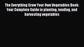 Read The Everything Grow Your Own Vegetables Book: Your Complete Guide to planting tending