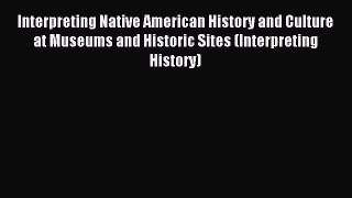 Read Interpreting Native American History and Culture at Museums and Historic Sites (Interpreting
