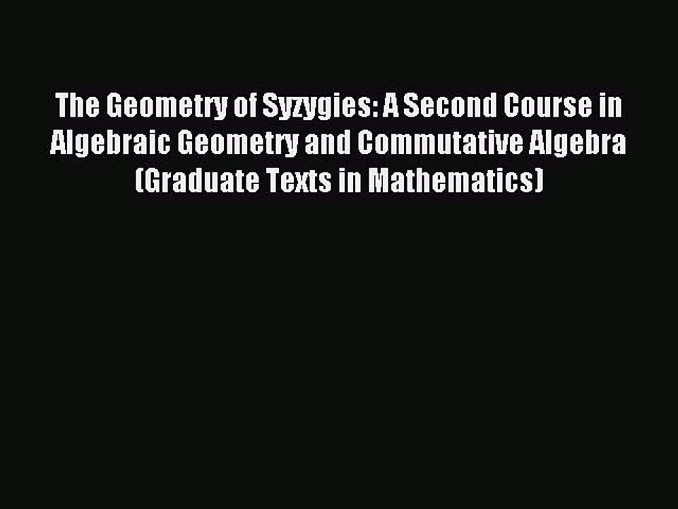 Read The Geometry of Syzygies: A Second Course in Algebraic Geometry and Commutative Algebra